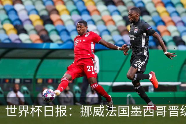 世界杯日报：挪威法国墨西哥晋级 巴西大将恐因伤退出