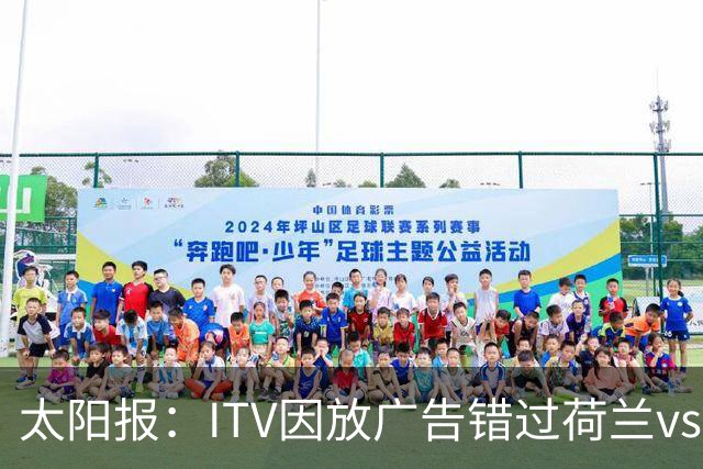 太阳报：ITV因放广告错过荷兰vs摩洛哥加时赛开场，被球迷怒喷