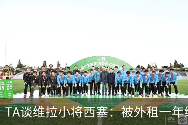 TA谈维拉小将西塞：被外租一年练级，能否留队取决于季前赛表现